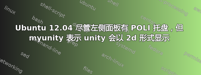 Ubuntu 12.04 尽管左侧面板有 POLI 托盘，但 myunity 表示 unity 会以 2d 形式显示