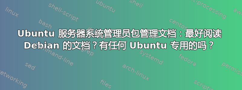 Ubuntu 服务器系统管理员包管理文档：最好阅读 Debian 的文档？有任何 Ubuntu 专用的吗？