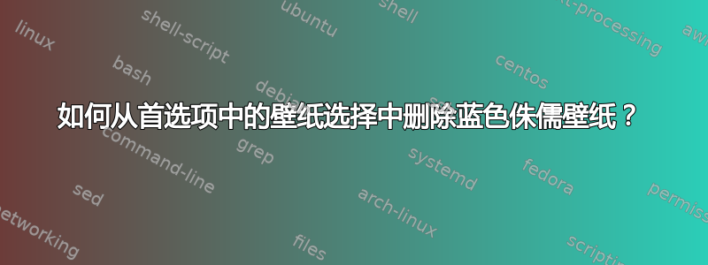 如何从首选项中的壁纸选择中删除蓝色侏儒壁纸？