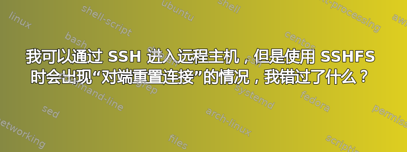 我可以通过 SSH 进入远程主机，但是使用 SSHFS 时会出现“对端重置连接”的情况，我错过了什么？