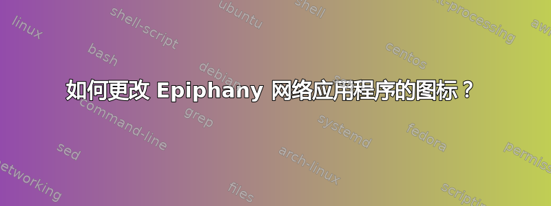 如何更改 Epiphany 网络应用程序的图标？