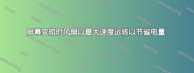 屏幕变暗时风扇以最大速度运转以节省电量