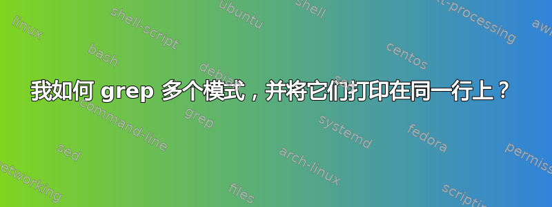 我如何 grep 多个模式，并将它们打印在同一行上？