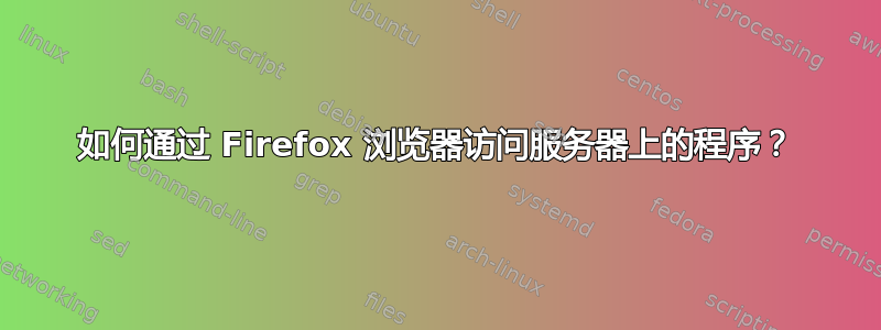 如何通过 Firefox 浏览器访问服务器上的程序？