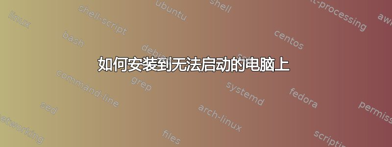 如何安装到无法启动的电脑上