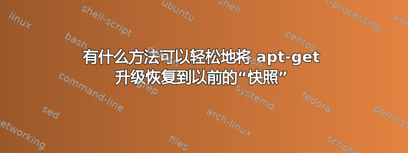 有什么方法可以轻松地将 apt-get 升级恢复到以前的“快照”