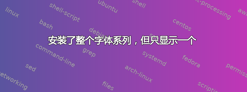 安装了整个字体系列，但只显示一个