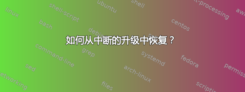 如何从中断的升级中恢复？