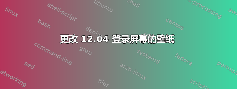 更改 12.04 登录屏幕的壁纸