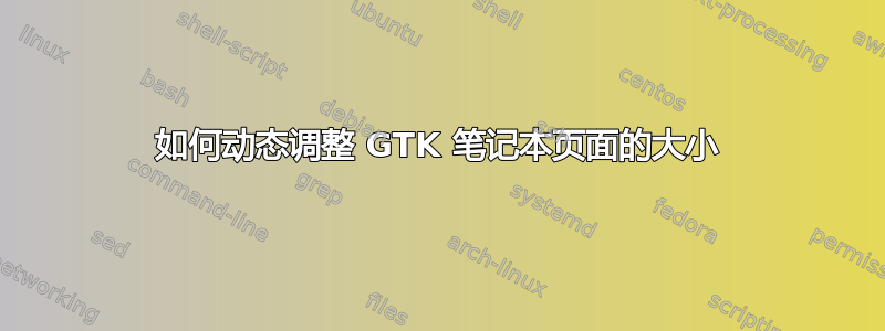 如何动态调整 GTK 笔记本页面的大小