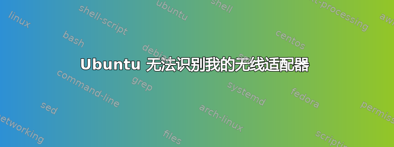 Ubuntu 无法识别我的无线适配器