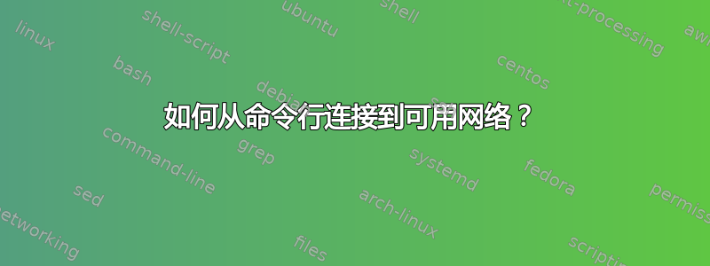 如何从命令行连接到可用网络？