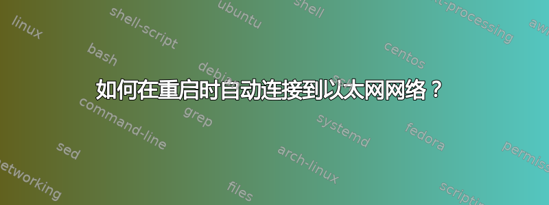 如何在重启时自动连接到以太网网络？