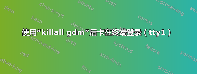 使用“killall gdm”后卡在终端登录（tty1）