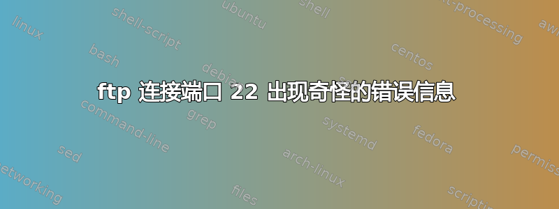 ftp 连接端口 22 出现奇怪的错误信息