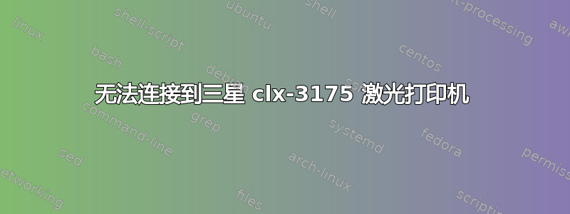 无法连接到三星 clx-3175 激光打印机