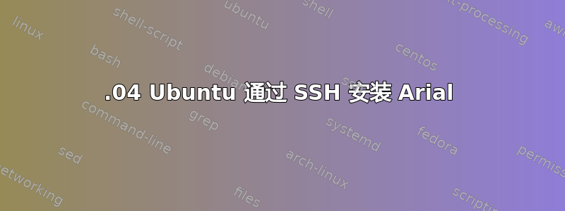 16.04 Ubuntu 通过 SSH 安装 Arial