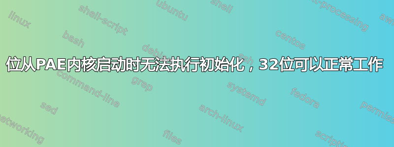 64位从PAE内核启动时无法执行初始化，32位可以正常工作