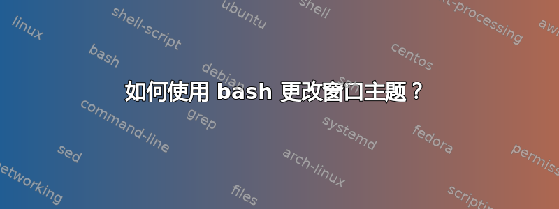 如何使用 bash 更改窗口主题？