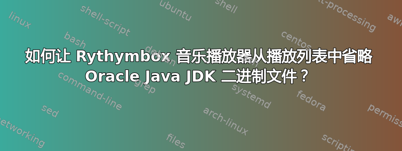 如何让 Rythymbox 音乐播放器从播放列表中省略 Oracle Java JDK 二进制文件？