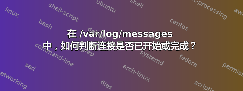 在 /var/log/messages 中，如何判断连接是否已开始或完成？