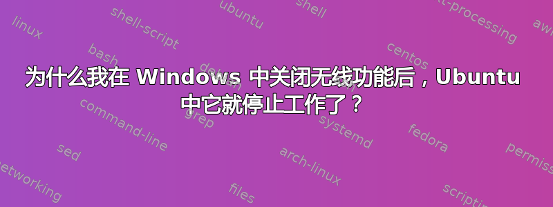 为什么我在 Windows 中关闭无线功能后，Ubuntu 中它就停止工作了？