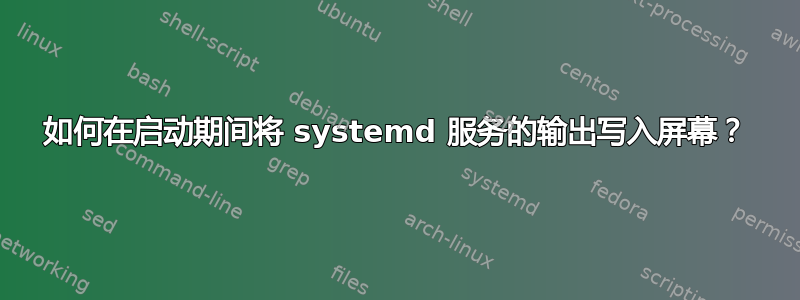 如何在启动期间将 systemd 服务的输出写入屏幕？