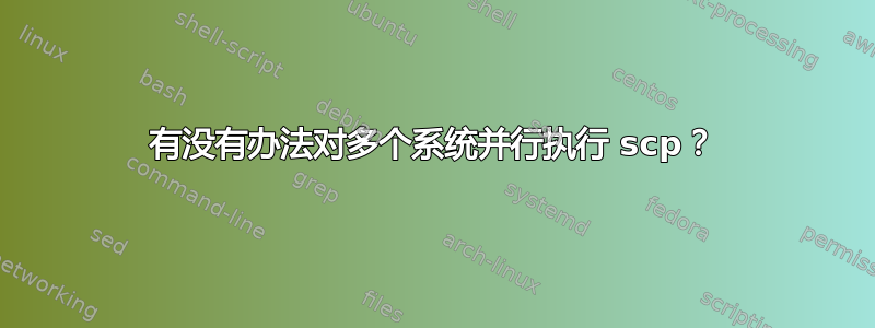 有没有办法对多个系统并行执行 scp？