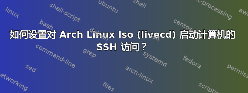 如何设置对 Arch Linux Iso (livecd) 启动计算机的 SSH 访问？