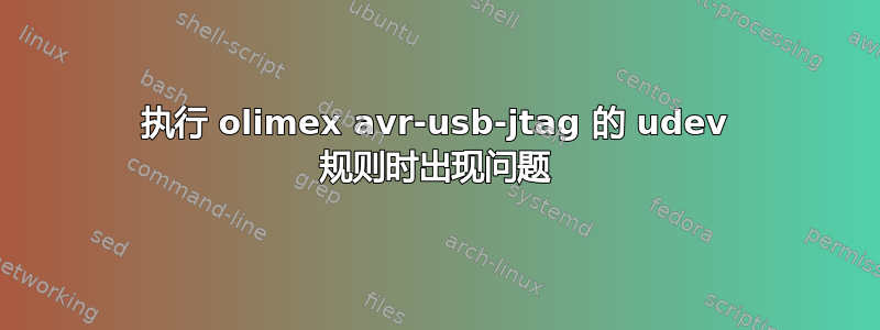 执行 olimex avr-usb-jtag 的 udev 规则时出现问题