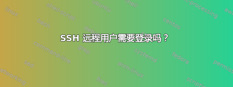 SSH 远程用户需要登录吗？