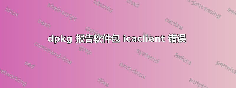 dpkg 报告软件包 icaclient 错误