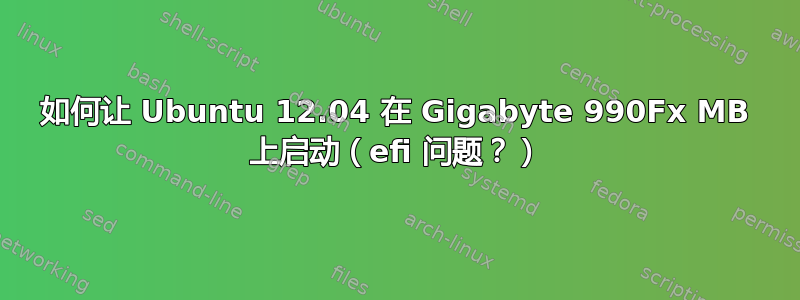 如何让 Ubuntu 12.04 在 Gigabyte 990Fx MB 上启动（efi 问题？）