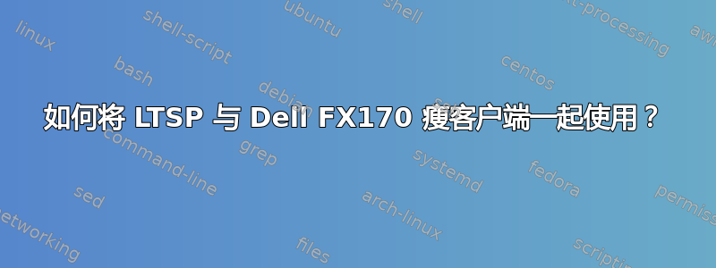 如何将 LTSP 与 Dell FX170 瘦客户端一起使用？