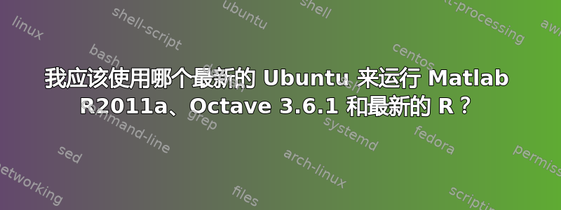 我应该使用哪个最新的 Ubuntu 来运行 Matlab R2011a、Octave 3.6.1 和最新的 R？