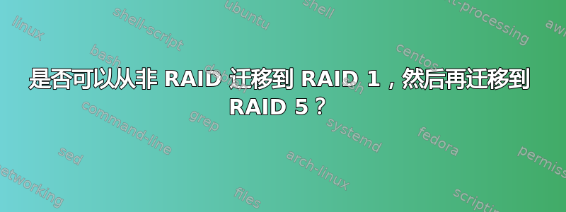 是否可以从非 RAID 迁移到 RAID 1，然后再迁移到 RAID 5？