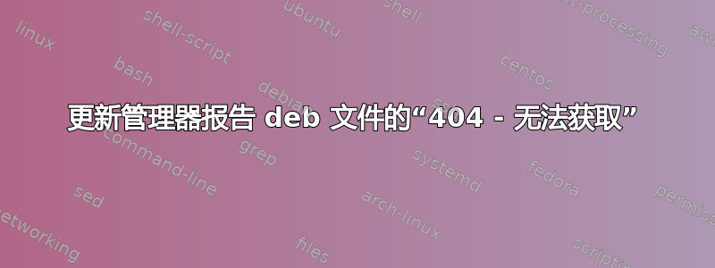 更新管理器报告 deb 文件的“404 - 无法获取”