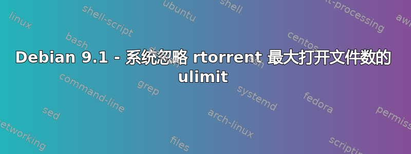 Debian 9.1 - 系统忽略 rtorrent 最大打开文件数的 ulimit