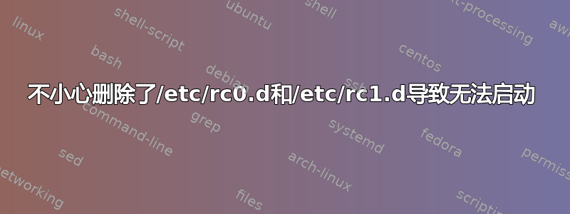 不小心删除了/etc/rc0.d和/etc/rc1.d导致无法启动