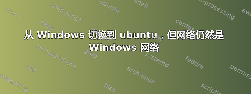 从 Windows 切换到 ubuntu，但网络仍然是 Windows 网络