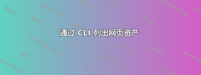 通过 CLI 列出网页资产