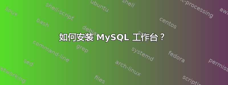 如何安装 MySQL 工作台？