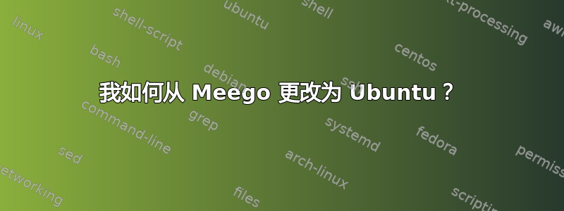 我如何从 Meego 更改为 Ubuntu？