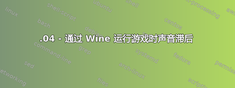 12.04 - 通过 Wine 运行游戏时声音滞后