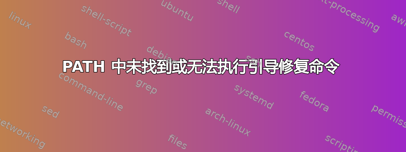 PATH 中未找到或无法执行引导修复命令