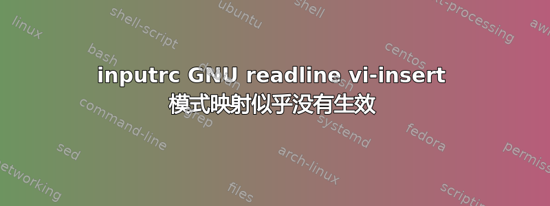 inputrc GNU readline vi-insert 模式映射似乎没有生效