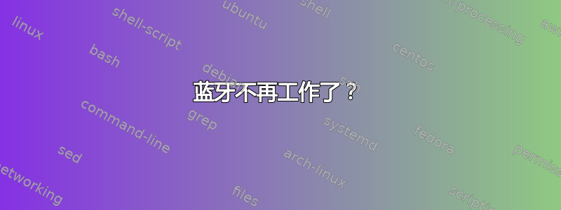 蓝牙不再工作了？