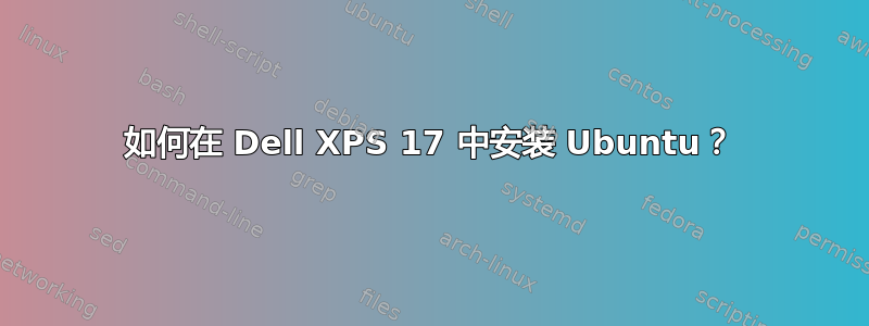 如何在 Dell XPS 17 中安装 Ubuntu？