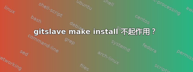 gitslave make install 不起作用？