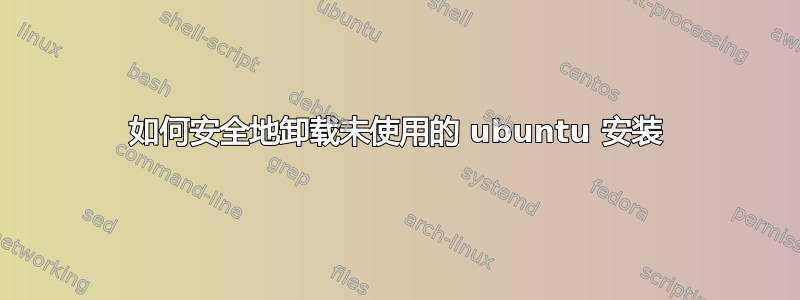 如何安全地卸载未使用的 ubuntu 安装